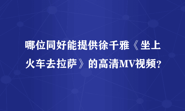 哪位同好能提供徐千雅《坐上火车去拉萨》的高清MV视频？