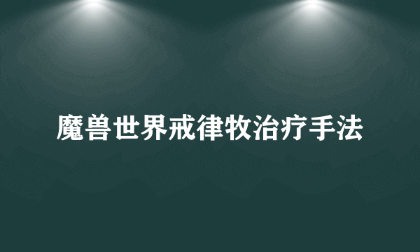 魔兽世界戒律牧治疗手法