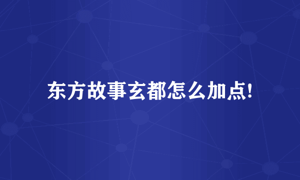 东方故事玄都怎么加点!