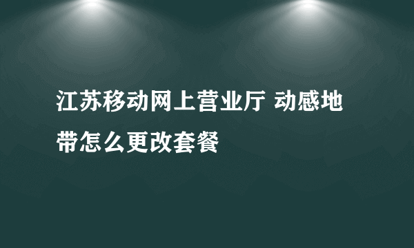 江苏移动网上营业厅 动感地带怎么更改套餐