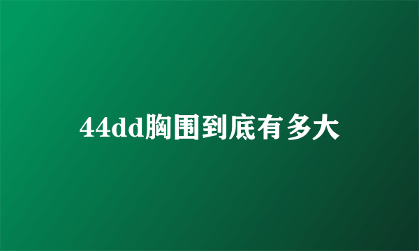 44dd胸围到底有多大