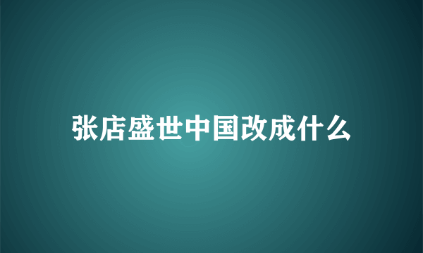 张店盛世中国改成什么