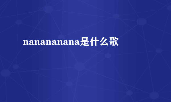 nanananana是什么歌