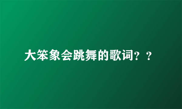 大笨象会跳舞的歌词？？