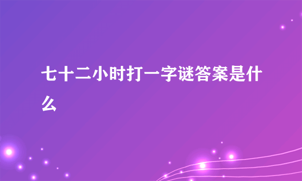 七十二小时打一字谜答案是什么