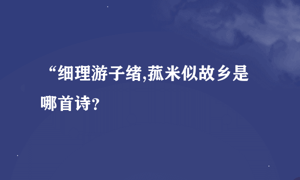 “细理游子绪,菰米似故乡是哪首诗？