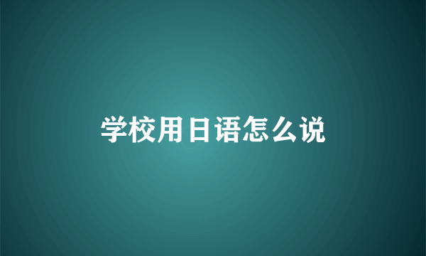 学校用日语怎么说