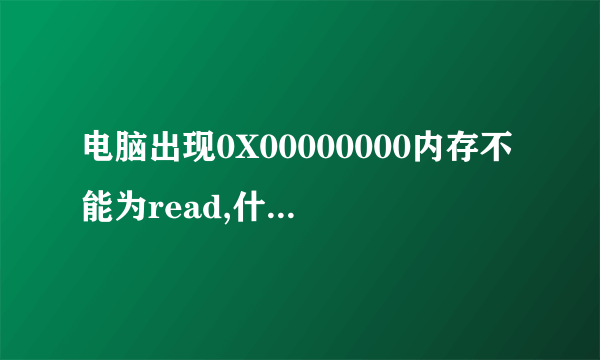 电脑出现0X00000000内存不能为read,什么原因？