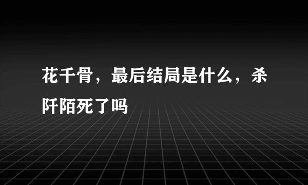 花千骨，最后结局是什么，杀阡陌死了吗