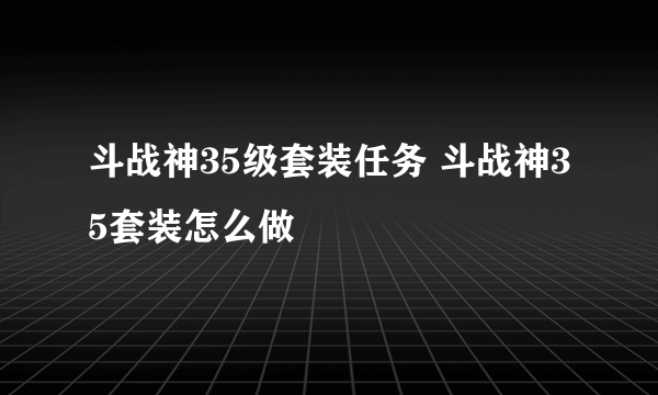 斗战神35级套装任务 斗战神35套装怎么做