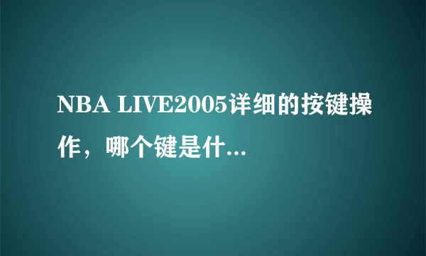 NBA LIVE2005详细的按键操作，哪个键是什么哪个键是什么。跪求