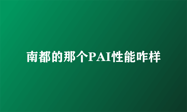 南都的那个PAI性能咋样