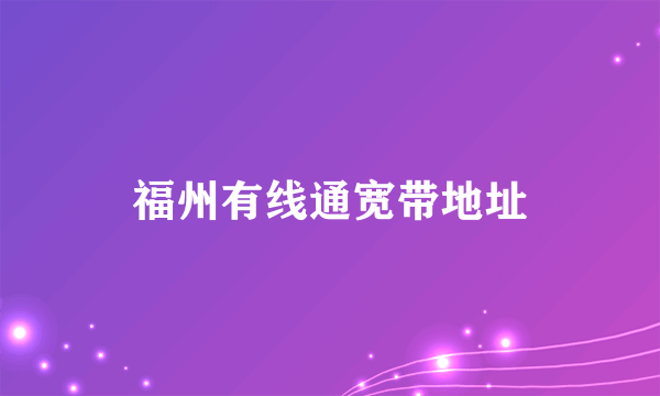 福州有线通宽带地址