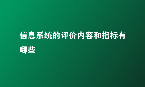 信息系统的评价内容和指标有哪些