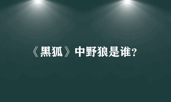 《黑狐》中野狼是谁？