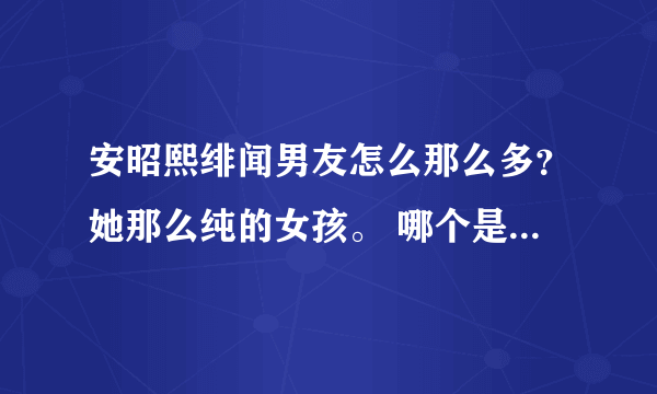 安昭熙绯闻男友怎么那么多？她那么纯的女孩。 哪个是真的？我知道希大仅是单恋（笑）那权志龙和任瑟雍呢？