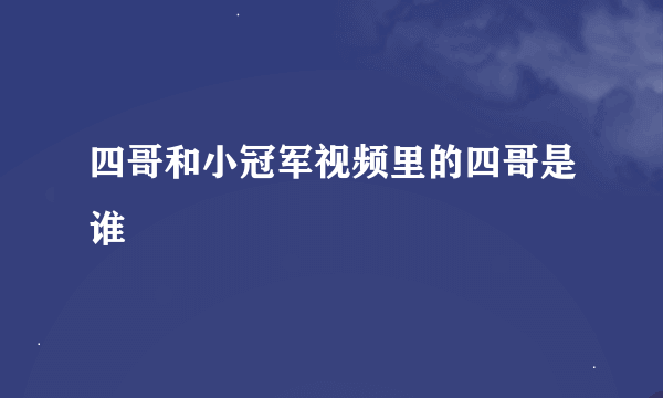 四哥和小冠军视频里的四哥是谁