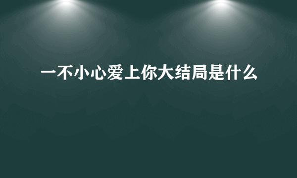 一不小心爱上你大结局是什么