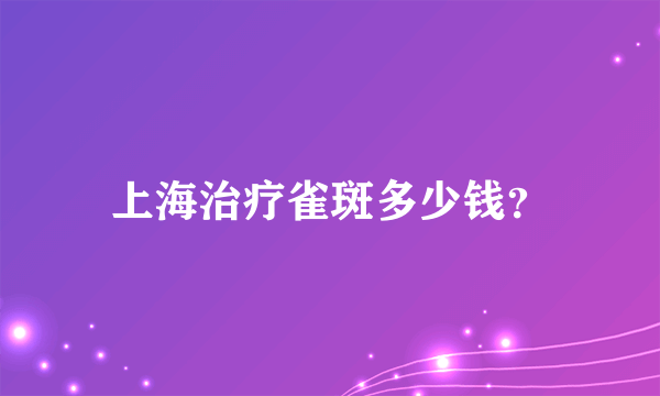 上海治疗雀斑多少钱？