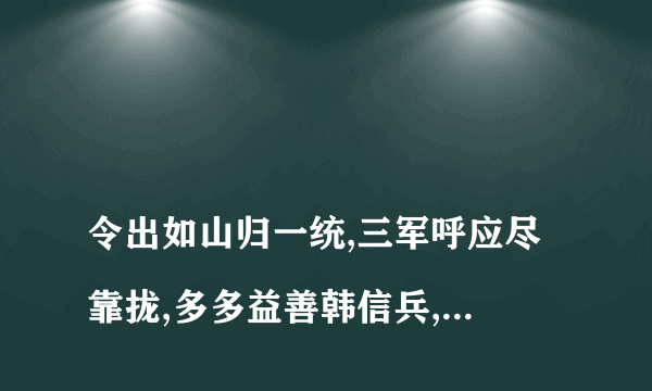 
令出如山归一统,三军呼应尽靠拢,多多益善韩信兵,如何练就君可懂是什么意思?

