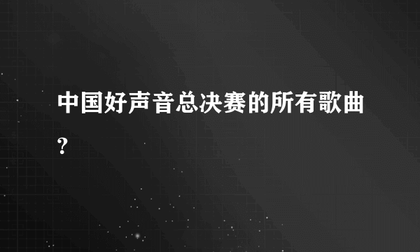 中国好声音总决赛的所有歌曲？