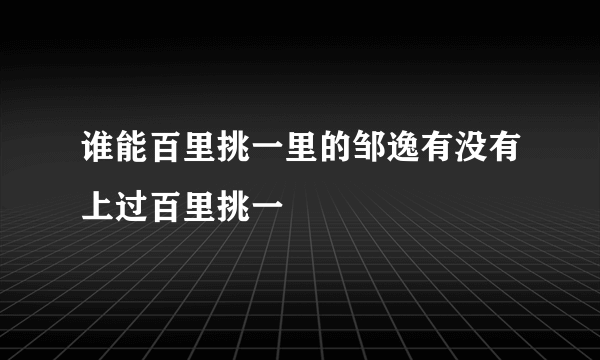 谁能百里挑一里的邹逸有没有上过百里挑一