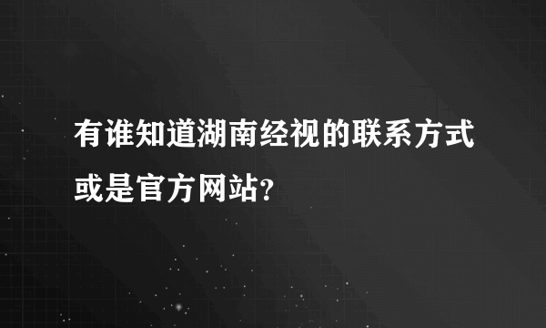 有谁知道湖南经视的联系方式或是官方网站？