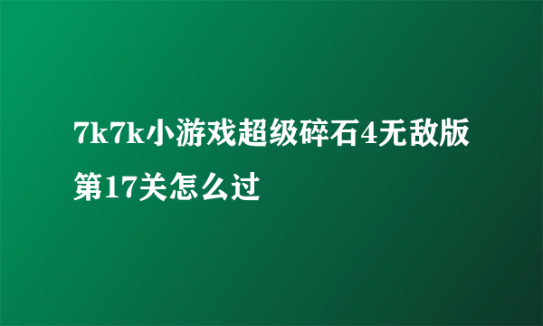 7k7k小游戏超级碎石4无敌版第17关怎么过