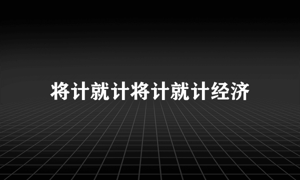 将计就计将计就计经济