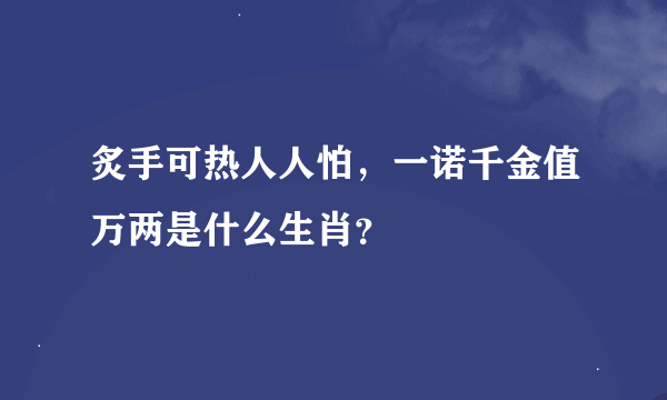 炙手可热人人怕，一诺千金值万两是什么生肖？