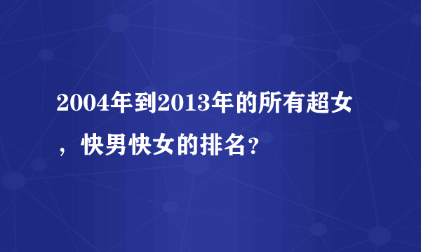 2004年到2013年的所有超女，快男快女的排名？