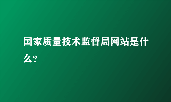 国家质量技术监督局网站是什么？