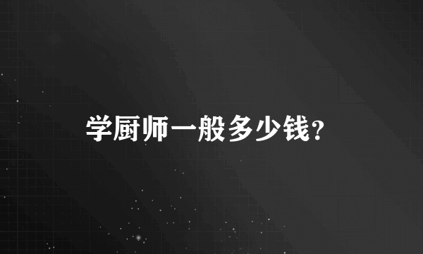 学厨师一般多少钱？