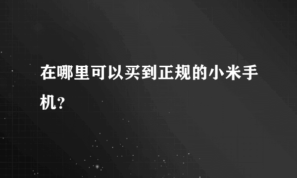 在哪里可以买到正规的小米手机？