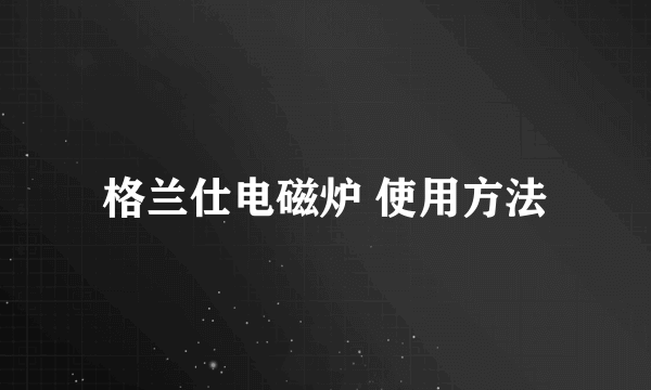 格兰仕电磁炉 使用方法