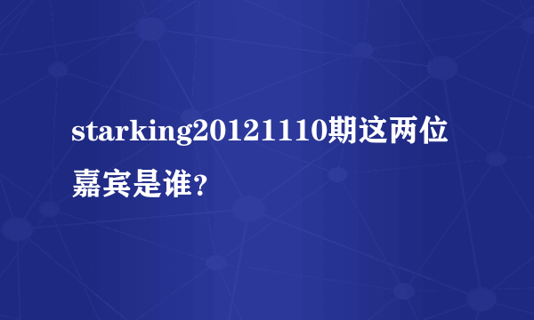 starking20121110期这两位嘉宾是谁？