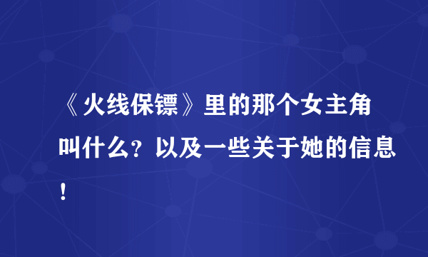 《火线保镖》里的那个女主角叫什么？以及一些关于她的信息！