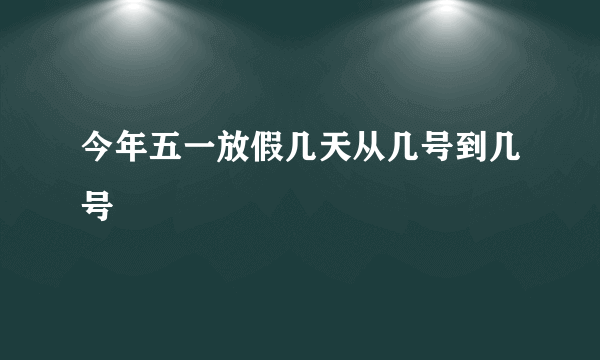 今年五一放假几天从几号到几号