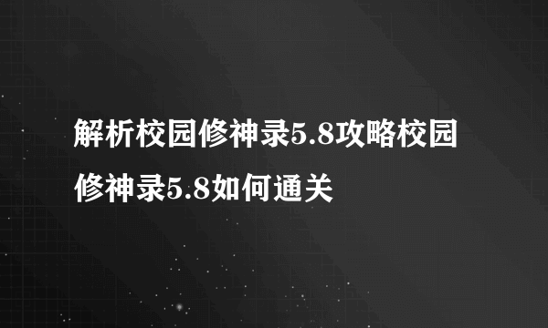 解析校园修神录5.8攻略校园修神录5.8如何通关