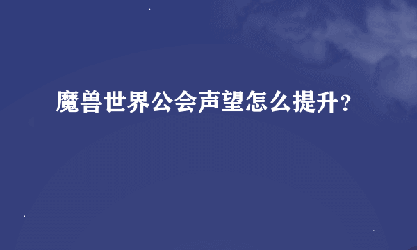 魔兽世界公会声望怎么提升？