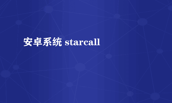 安卓系统 starcall