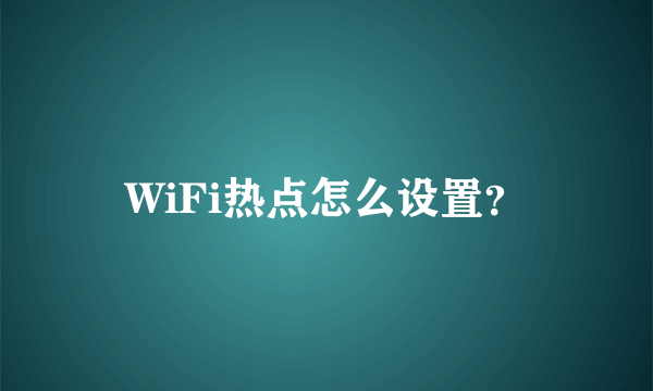 WiFi热点怎么设置？