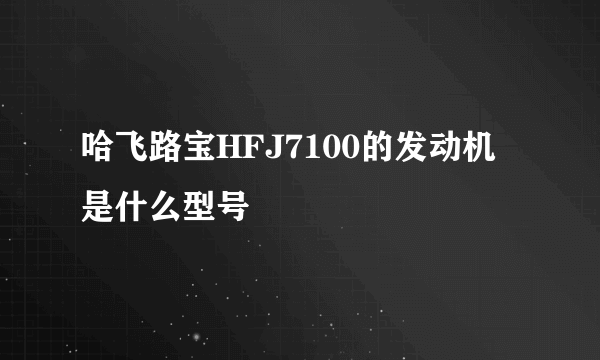 哈飞路宝HFJ7100的发动机是什么型号