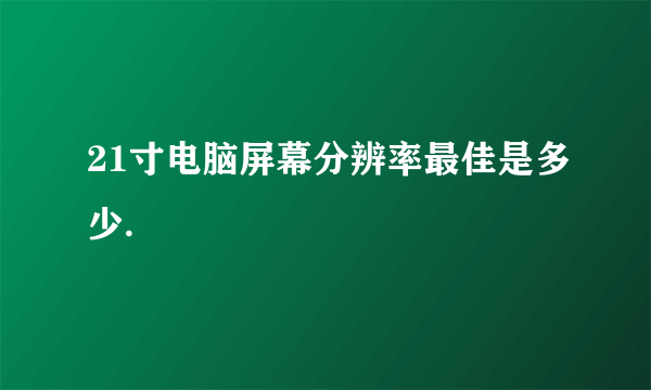 21寸电脑屏幕分辨率最佳是多少.