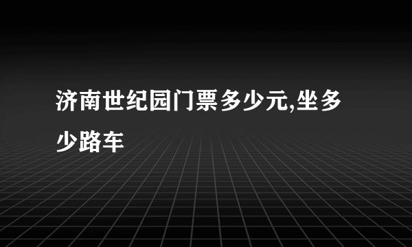 济南世纪园门票多少元,坐多少路车