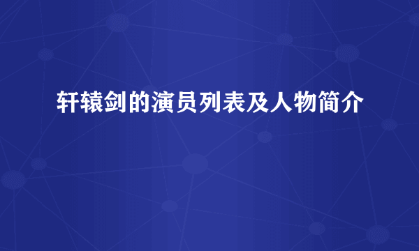 轩辕剑的演员列表及人物简介