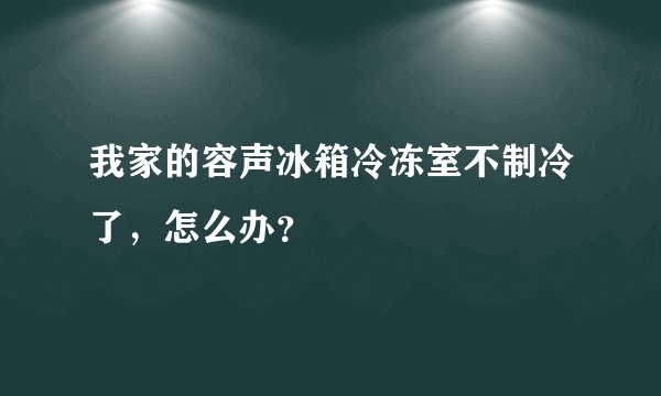 我家的容声冰箱冷冻室不制冷了，怎么办？