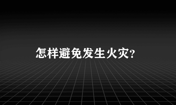 怎样避免发生火灾？