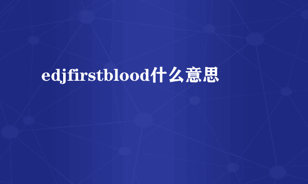 edjfirstblood什么意思