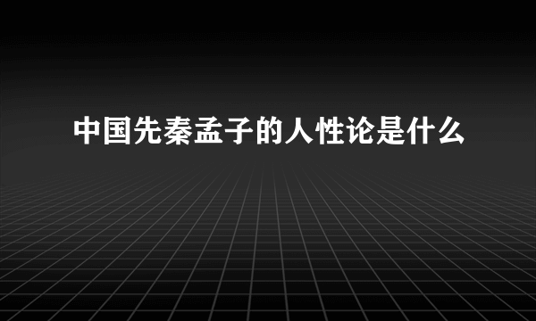 中国先秦孟子的人性论是什么